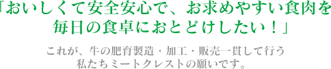 「おいしくて安全安心で、お求めやすい食肉を毎日の食卓におとどけしたい！」