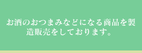 お酒のおつまみなどになる商品を製造販売をしております。